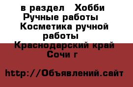  в раздел : Хобби. Ручные работы » Косметика ручной работы . Краснодарский край,Сочи г.